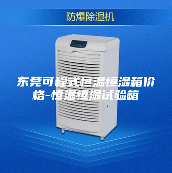 東莞可程式恒溫恒濕箱價(jià)格-恒溫恒濕試驗(yàn)箱