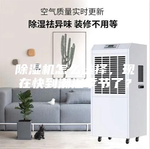除濕機(jī)怎么選擇，現(xiàn)在快到潮濕季節(jié)了？