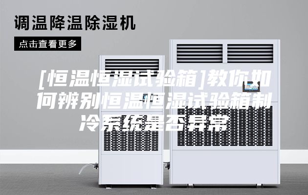 [恒溫恒濕試驗箱]教你如何辨別恒溫恒濕試驗箱制冷系統(tǒng)是否異常