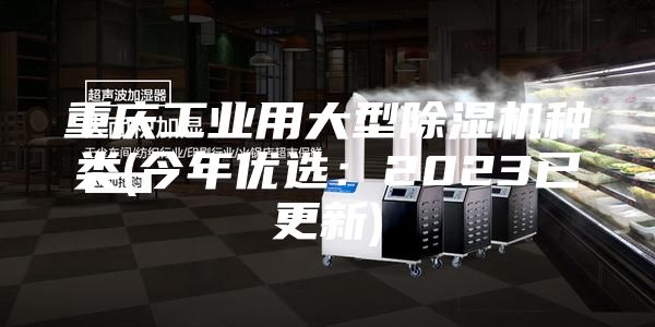 重慶工業(yè)用大型除濕機(jī)種類(lèi)(今年優(yōu)選：2023已更新)