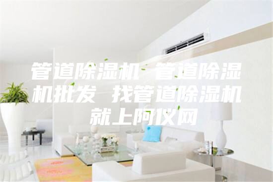 管道除濕機(jī) 管道除濕機(jī)批發(fā) 找管道除濕機(jī) 就上阿儀網(wǎng)