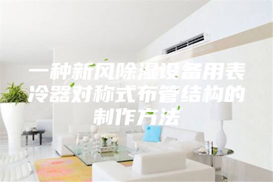 一種新風除濕設備用表冷器對稱式布管結構的制作方法