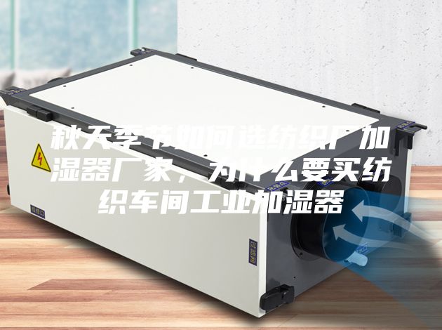 秋天季節如何選紡織廠加濕器廠家，為什么要買紡織車間工業加濕器