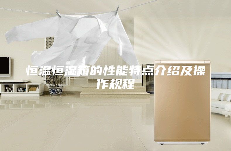 恒溫恒濕箱的性能特點介紹及操作規(guī)程