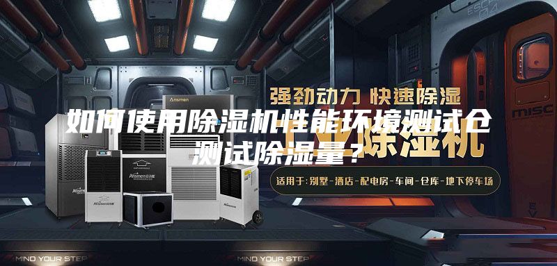 如何使用除濕機(jī)性能環(huán)境測(cè)試倉測(cè)試除濕量？