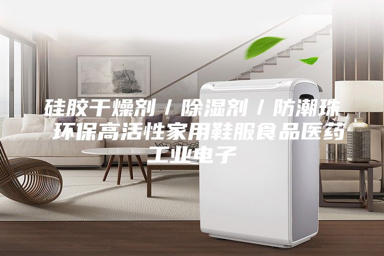 硅膠干燥劑／除濕劑／防潮珠 環保高活性家用鞋服食品醫藥工業電子