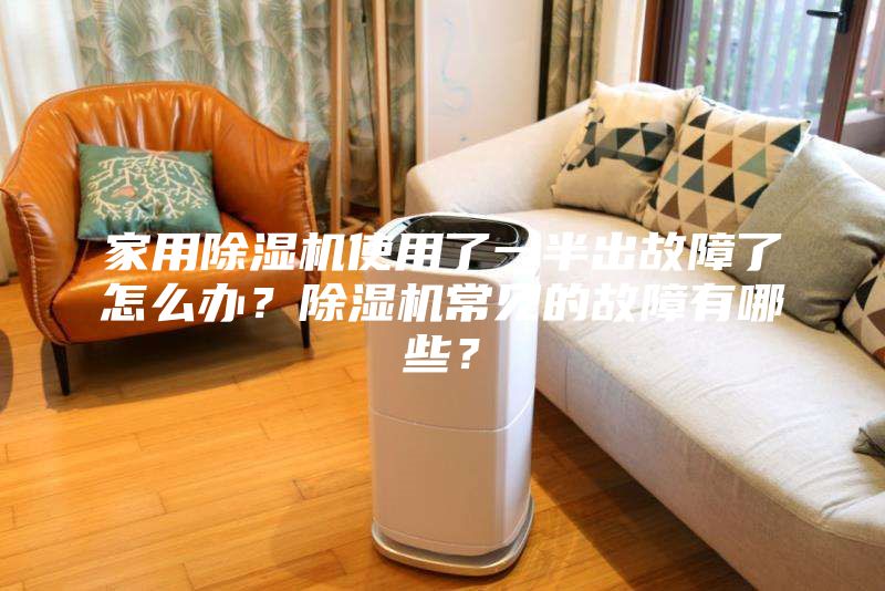 家用除濕機(jī)使用了一半出故障了怎么辦？除濕機(jī)常見的故障有哪些？