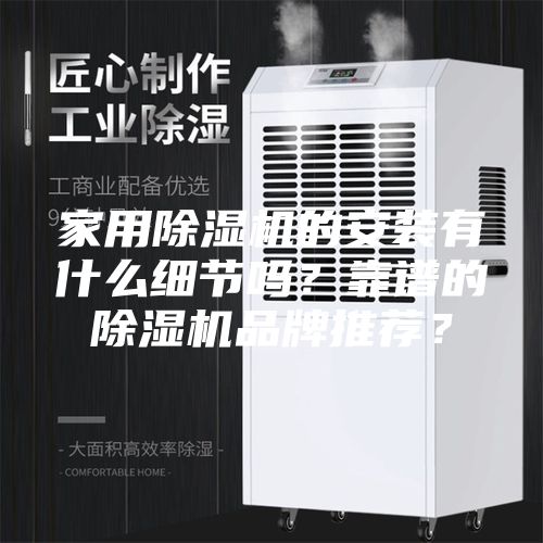 家用除濕機的安裝有什么細節嗎？靠譜的除濕機品牌推薦？