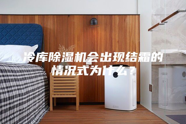 冷庫(kù)除濕機(jī)會(huì)出現(xiàn)結(jié)霜的情況式為什么？