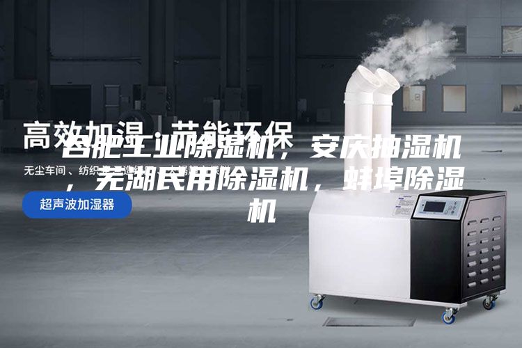 合肥工業除濕機，安慶抽濕機，蕪湖民用除濕機，蚌埠除濕機