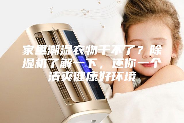 家里潮濕衣物干不了？除濕機(jī)了解一下，還你一個(gè)清爽健康好環(huán)境