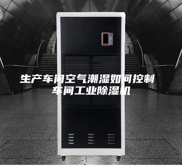 生產(chǎn)車間空氣潮濕如何控制 車間工業(yè)除濕機