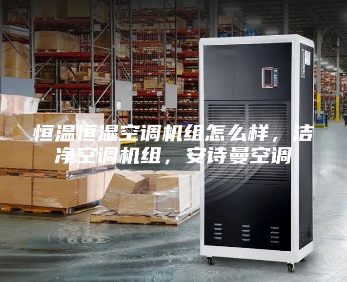 恒溫恒濕空調(diào)機(jī)組怎么樣，潔凈空調(diào)機(jī)組，安詩(shī)曼空調(diào)