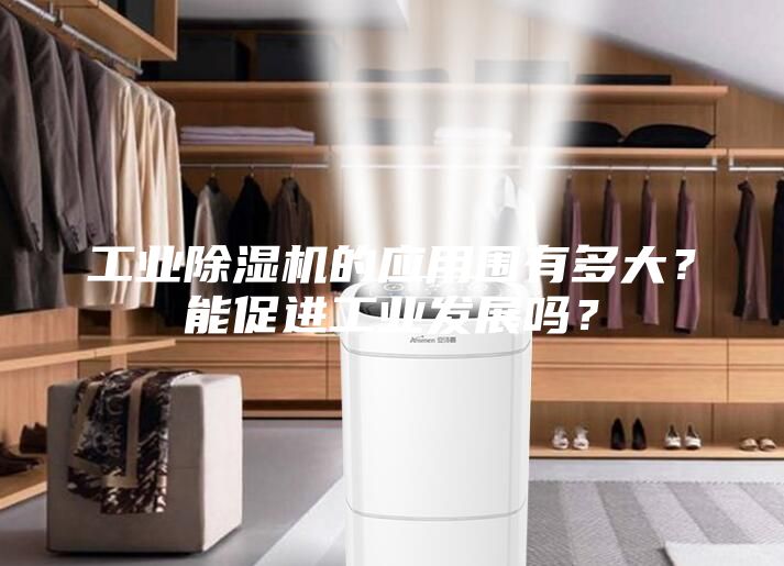 工業除濕機的應用圍有多大？能促進工業發展嗎？