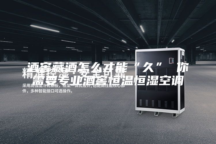 酒窖藏酒怎么才能“久” 你需要專業(yè)酒窖恒溫恒濕空調(diào)