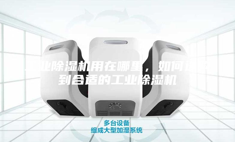 工業除濕機用在哪里，如何選購到合適的工業除濕機