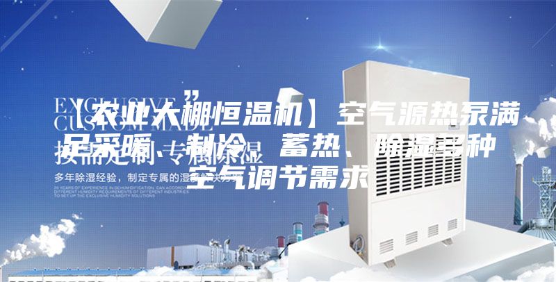 【農業大棚恒溫機】空氣源熱泵滿足采暖、制冷、蓄熱、除濕多種空氣調節需求