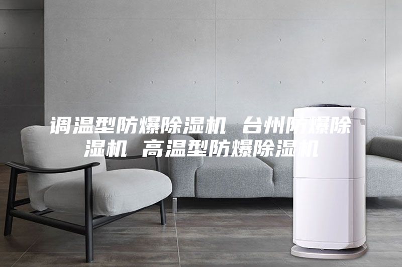 調(diào)溫型防爆除濕機(jī) 臺(tái)州防爆除濕機(jī) 高溫型防爆除濕機(jī)