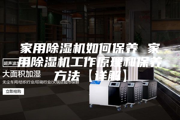 家用除濕機如何保養(yǎng) 家用除濕機工作原理和保養(yǎng)方法【詳解】
