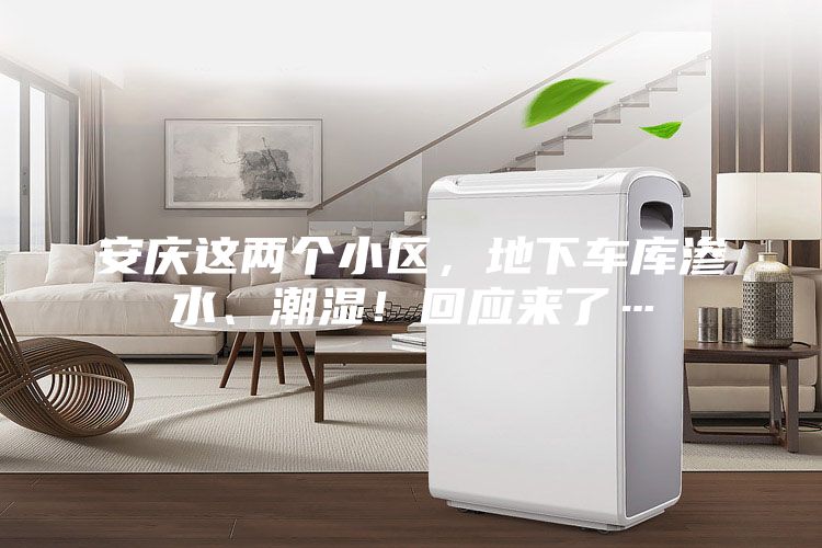 安慶這兩個小區，地下車庫滲水、潮濕！回應來了…