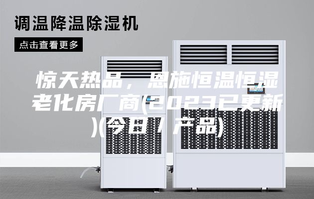 驚天熱品，恩施恒溫恒濕老化房廠商(2023已更新)(今日／產品)