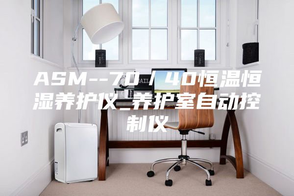 ASM--70／40恒溫恒濕養(yǎng)護(hù)儀_養(yǎng)護(hù)室自動(dòng)控制儀