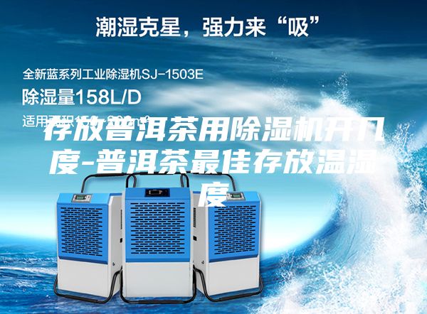 存放普洱茶用除濕機(jī)開(kāi)幾度-普洱茶最佳存放溫濕度