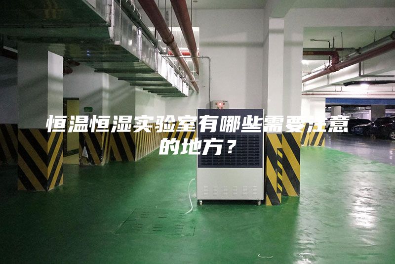 恒溫恒濕實驗室有哪些需要注意的地方？
