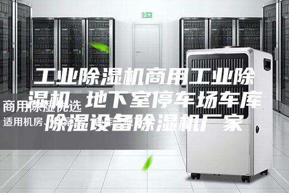 工業(yè)除濕機(jī)商用工業(yè)除濕機(jī) 地下室停車場(chǎng)車庫除濕設(shè)備除濕機(jī)廠家