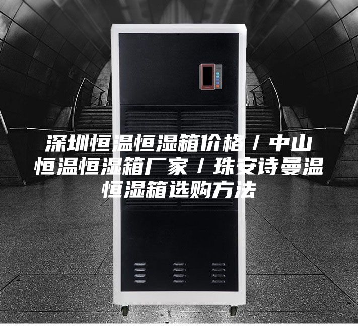 深圳恒溫恒濕箱價(jià)格／中山恒溫恒濕箱廠家／珠安詩曼溫恒濕箱選購方法