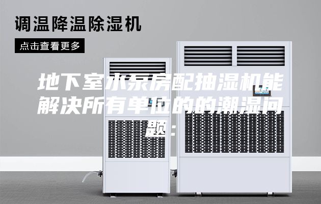 地下室水泵房配抽濕機(jī)能解決所有單位的的潮濕問題：