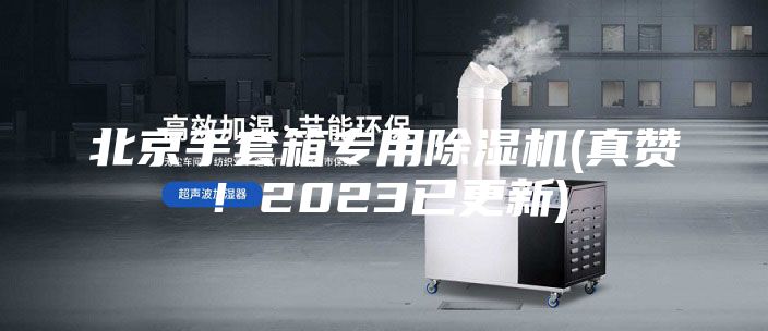 北京手套箱專用除濕機(jī)(真贊！2023已更新)