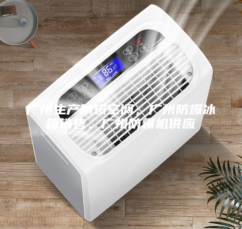 廣州生產防爆空調，廣州防爆冰箱銷售，廣州防爆機供應