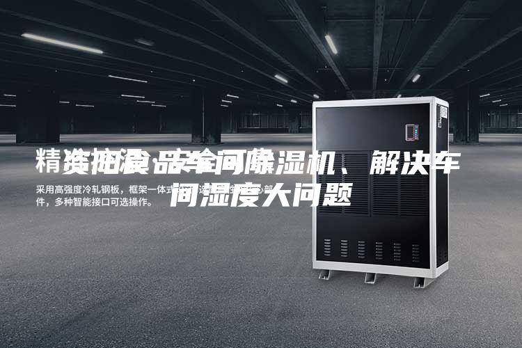 資陽食品車間除濕機、解決車間濕度大問題