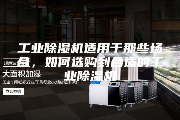 工業(yè)除濕機(jī)適用于那些場合，如何選購到合適的工業(yè)除濕機(jī)