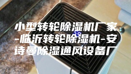 小型轉輪除濕機廠家-臨沂轉輪除濕機-安詩曼除濕通風設備廠