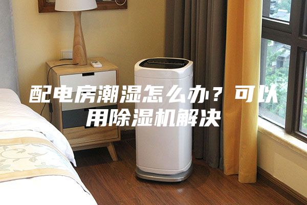 配電房潮濕怎么辦？可以用除濕機(jī)解決