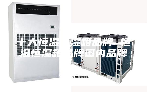 十大恒溫恒濕箱品牌 恒溫恒濕箱品牌國(guó)內(nèi)品牌