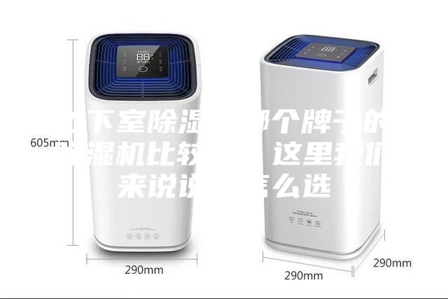 地下室除濕用哪個(gè)牌子的除濕機(jī)比較好？這里我們來說說改怎么選
