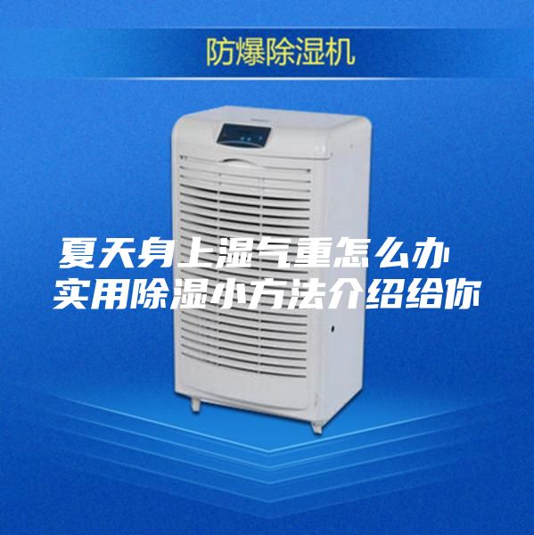 夏天身上濕氣重怎么辦 實用除濕小方法介紹給你