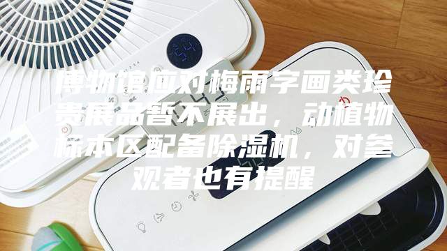 博物館應對梅雨字畫類珍貴展品暫不展出，動植物標本區配備除濕機，對參觀者也有提醒