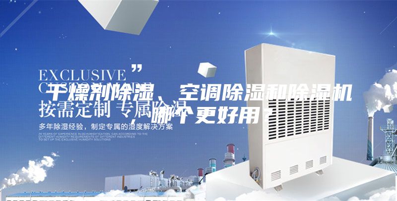 干燥劑除濕、空調除濕和除濕機，哪個更好用？