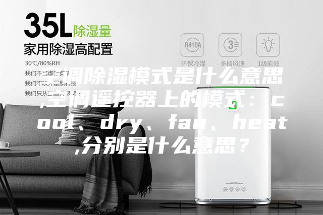 空調除濕模式是什么意思,空調遙控器上的模式:cool、dry、fan、heat,分別是什么意思?