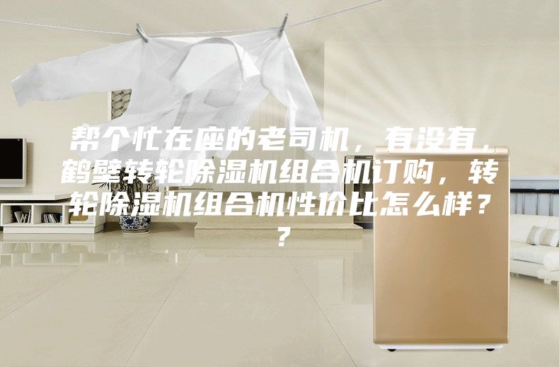 幫個忙在座的老司機,有沒有,鶴壁轉輪除濕機組合機訂購,轉輪除濕機組合機性價比怎么樣??