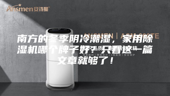 南方的冬季陰冷潮濕，家用除濕機哪個牌子好？只看這一篇文章就夠了！