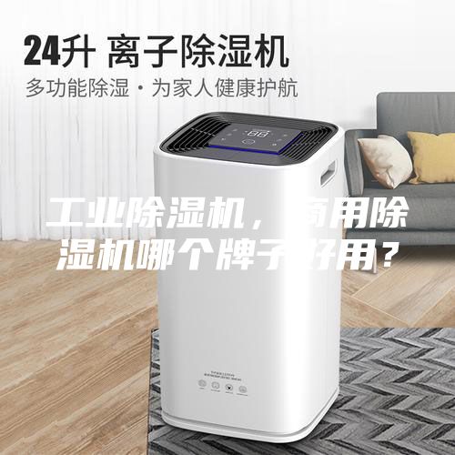 工業(yè)除濕機(jī)，商用除濕機(jī)哪個(gè)牌子好用？