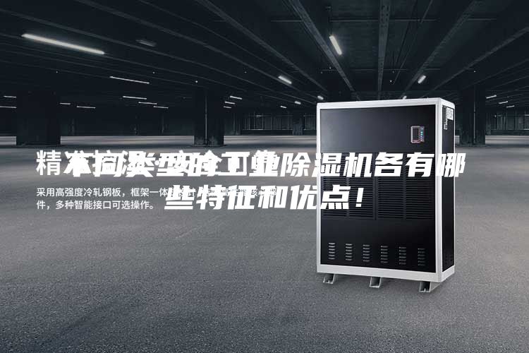 不同類型的工業除濕機各有哪些特征和優點！