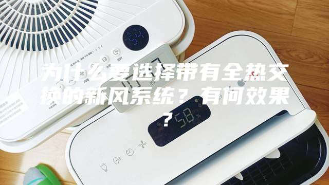 為什么要選擇帶有全熱交換的新風系統(tǒng)?有何效果?