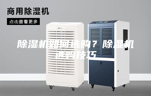 除濕機(jī)如何選購(gòu)？除濕機(jī)選購(gòu)技巧