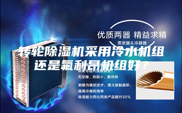 轉(zhuǎn)輪除濕機采用冷水機組還是氟利昂機組好？